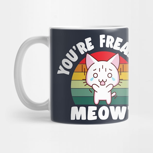 You're Freaking Meowt by TheDesignDepot